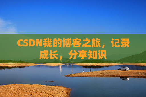 CSDN我的博客之旅,记录成长,分享知识