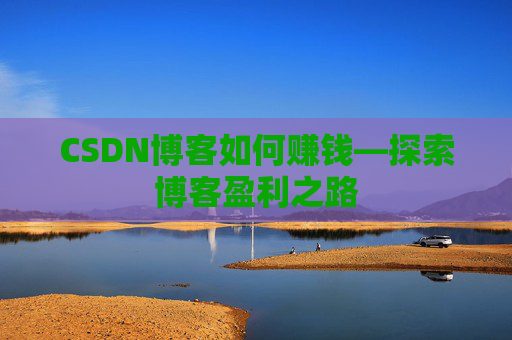 CSDN博客如何赚钱—探索博客盈利之路